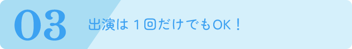 出演は１回だけでもOK！