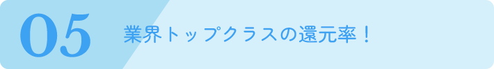 業界トップクラスの還元率！