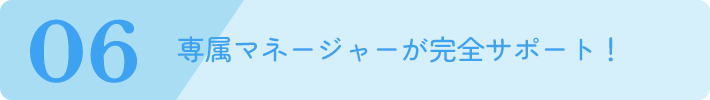 専属マネージャーが完全サポート！